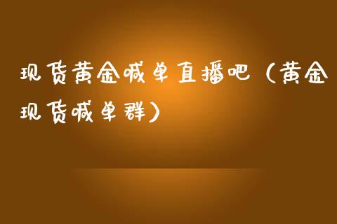 现货黄金喊单直播吧（黄金现货喊单群）