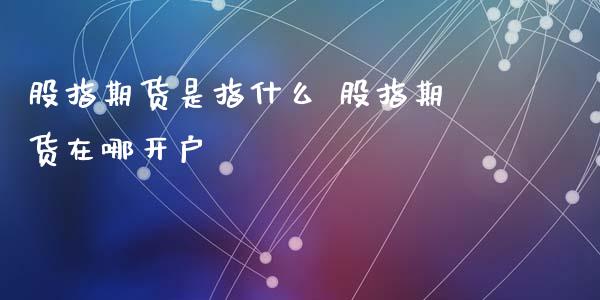 股指期货是指什么 股指期货在哪开户