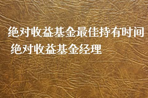 绝对收益基金最佳持有时间 绝对收益基金经理_https://www.dglong8.com_基金理财_第1张