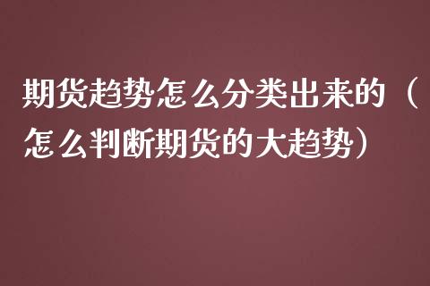 期货趋势怎么分类出来的（怎么判断期货的大趋势）