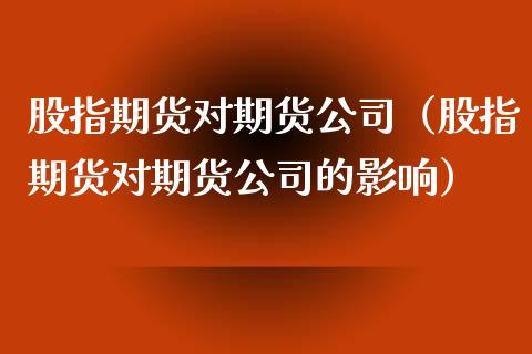 股指期货对期货公司（股指期货对期货公司的影响）