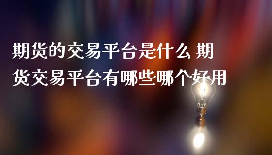 期货的交易平台是什么 期货交易平台有哪些哪个好用