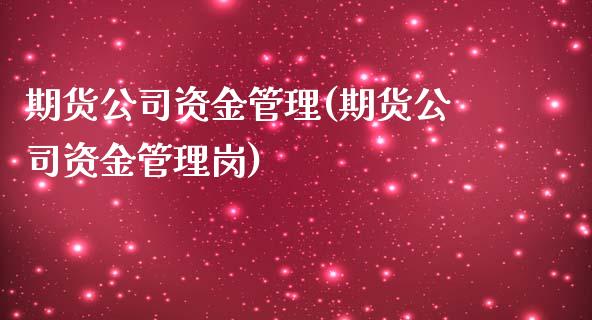 期货公司资金管理(期货公司资金管理岗)