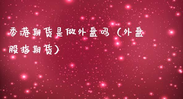 香港期货是做外盘吗（外盘股指期货）