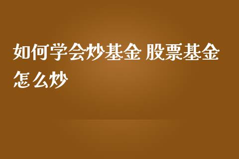 如何学会炒基金 股票基金怎么炒