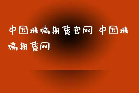 中国玻璃期货 中国玻璃期货网