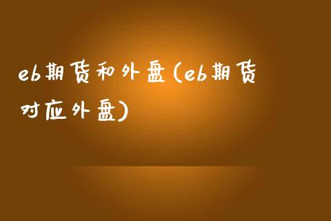 eb期货和外盘(eb期货对应外盘)