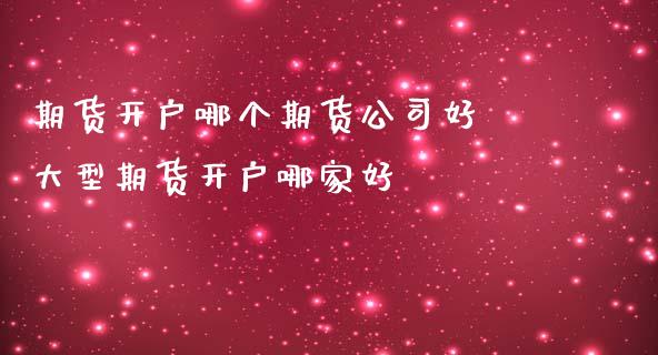 期货开户哪个期货公司好 大型期货开户哪家好