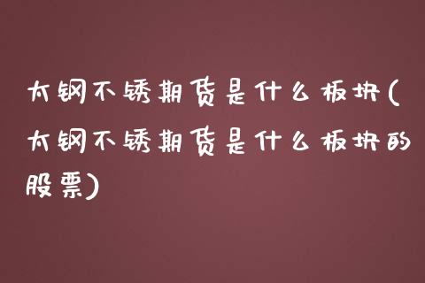 太钢不锈期货是什么板块(太钢不锈期货是什么板块的股票)