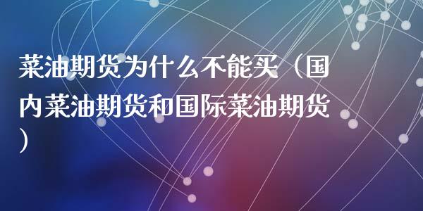 菜油期货为什么不能买（国内菜油期货和国际菜油期货）