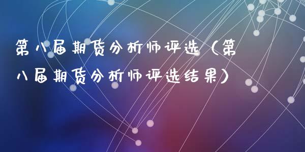 第八届期货分析师评选（第八届期货分析师评选结果）_https://www.dglong8.com_黄金期货_第1张