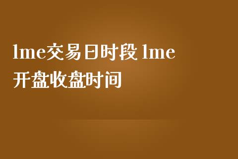lme交易日时段 lme开盘收盘时间