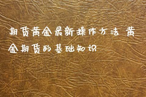 期货黄金最新操作方法 黄金期货的基础知识