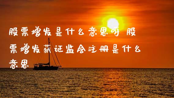股票增发是什么意思呀 股票增发获证监会注册是什么意思