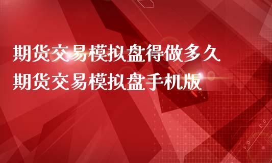 期货交易模拟盘得做多久 期货交易模拟盘手机版