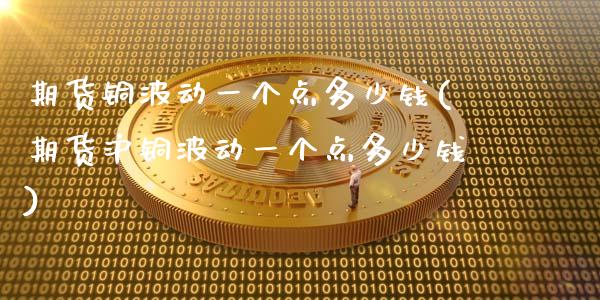 期货铜波动一个点多少钱(期货沪铜波动一个点多少钱)_期货理财_第1张_宇龙理财网 期货铜波动一个点多少钱(期货沪铜波动一个点多少钱)_https://www.dglong8.com_期货理财_第1张