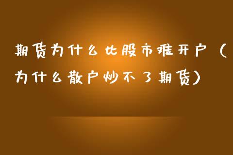 期货为什么比股市难开户（为什么散户炒不了期货）
