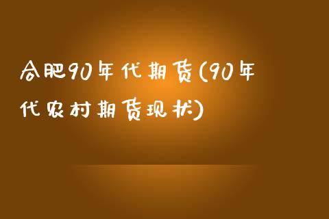 合肥90年代期货(90年代农村期货现状)