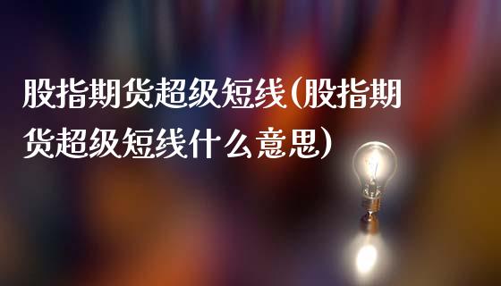 股指期货超级短线(股指期货超级短线什么意思)