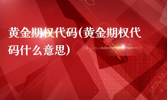 黄金期权代码(黄金期权代码什么意思)