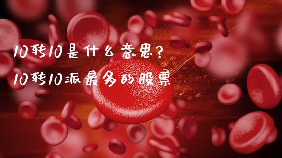 10转10是什么意思? 10转10派最多的股票