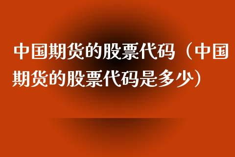 中国期货的股票代码（中国期货的股票代码是多少）