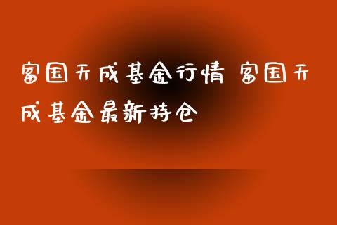 富国天成基金行情 富国天成基金最新持仓_基金理财_第1张_宇龙理财网 富国天成基金行情 富国天成基金最新持仓_https://www.dglong8.com_基金理财_第1张