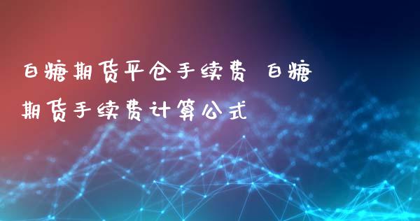 白糖期货平仓手续费 白糖期货手续费计算公式_内盘期货_第1张_宇龙理财网 白糖期货平仓手续费 白糖期货手续费计算公式_https://www.dglong8.com_内盘期货_第1张