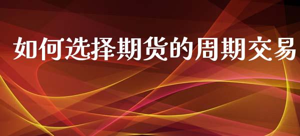 如何选择期货的周期交易
