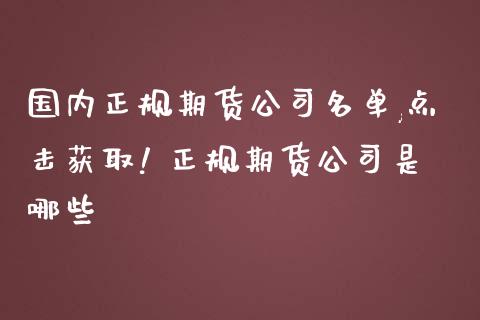 国内正规期货公司名单,点击获取! 正规期货公司是哪些