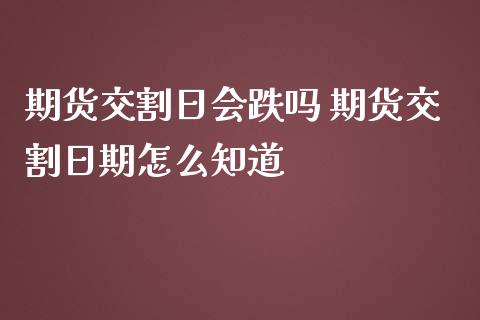 期货交割日会跌吗 期货交割日期怎么知道