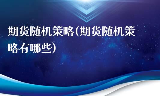 期货随机策略(期货随机策略有哪些)