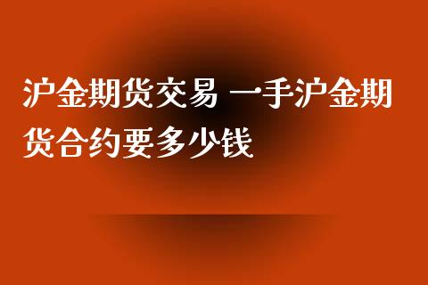 沪金期货交易 一手沪金期货合约要多少钱