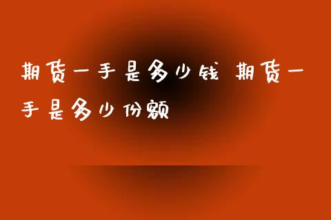 期货一手是多少钱 期货一手是多少份额