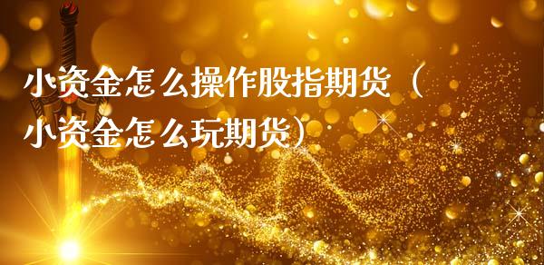 小资金怎么操作股指期货（小资金怎么玩期货）