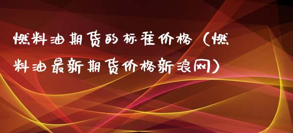 燃料油期货的标准价格（燃料油最新期货价格新浪网）