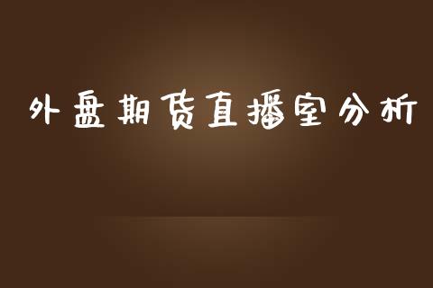 外盘期货直播室分析