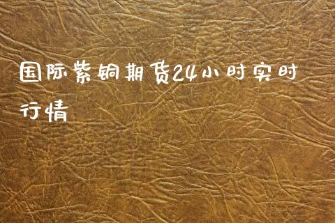 国际紫铜期货24小时实时行情_https://www.dglong8.com_期货理财_第1张