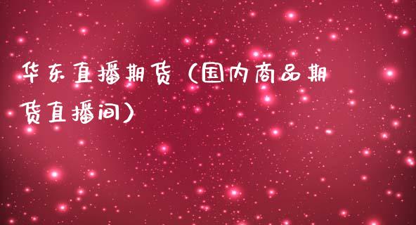 华东直播期货（国内商品期货直播间）