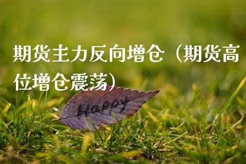 期货主力反向增仓（期货高位增仓震荡）