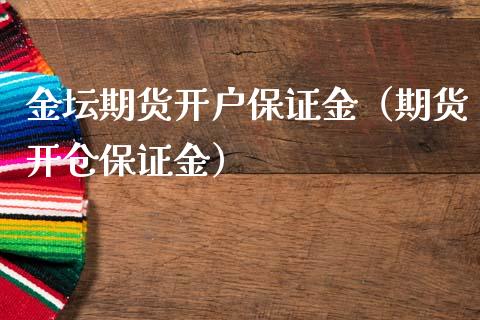 金坛期货开户保证金（期货开仓保证金）