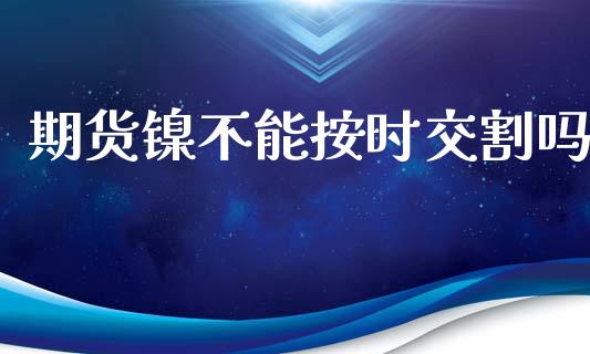 期货镍不能按时交割吗