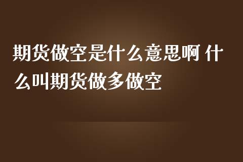 期货做空是什么意思啊 什么叫期货做多做空_https://www.dglong8.com_财经要闻_第1张