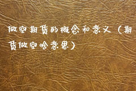 做空期货的概念和意义（期货做空啥意思）
