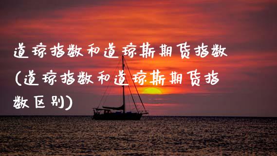 道琼指数和道琼斯期货指数(道琼指数和道琼斯期货指数区别)