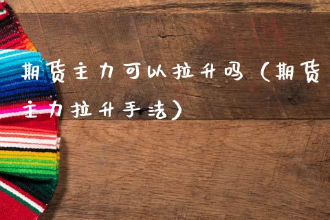 期货主力可以拉升吗（期货主力拉升手法）