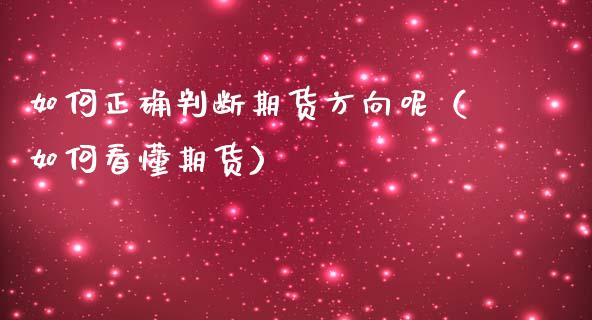 如何正确判断期货方向呢（如何看懂期货）