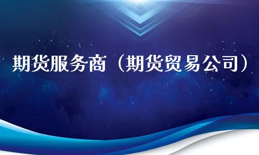 期货服务商（期货贸易公司）