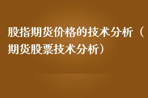 股指期货价格的技术分析（期货股票技术分析）