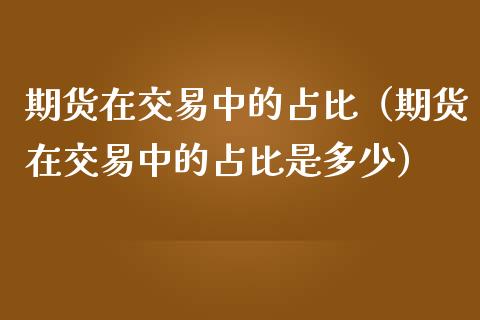 期货在交易中的占比（期货在交易中的占比是多少）